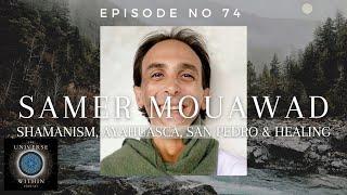 Universe Within Podcast Ep74 - Samer Mouawad - Shamanism, Ayahuasca, San Pedro & Healing