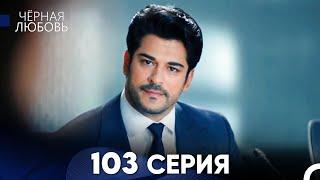 Черная Любовь 103 Серия (Русский Дубляж) - FULL HD