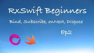 RxSwift Beginners Episode 2 - Bind, Subscribe, onNext, Dispose.