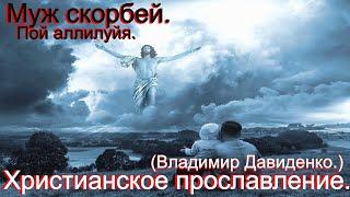 Муж скорбей пой аллилуйя.(Владимир Давиденко.)Христианские песни.