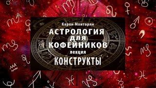 КОНСТРУКТЫ. БАЗОВАЯ МЕТОДОЛОГИЯ ИНТЕРПРЕТАЦИИ АСТРОЛОГИЧЕСКОЙ КАРТЫ.