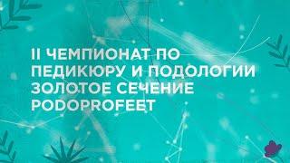 II ЧЕМПИОНАТ ПО ПЕДИКЮРУ И ПОДОЛОГИИ ЗОЛОТОЕ СЕЧЕНИЕ PODOPROFEET