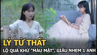 Lý Tử Thất lộ quá khứ “máu mặt”, giấu nhẹm 1 ảnh