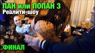 ЭТО НАДО ВИДЕТЬ !!! ФИНАЛ РЕАЛИТИ-ШОУ. ПАН или ПОПАН 3