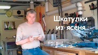 Изготовление ясеневых шкатулок с использования опыта других любителей столярки