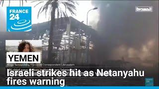 Israeli strikes hit Yemen as Netanyahu fires warning • FRANCE 24 English