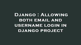 Django : Allowing both email and username login in django project