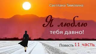 Повесть "Я люблю тебя давно!" и стихотворение Светланы Тимохиной.  11 часть. Авторское чтение.