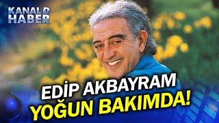 Edip Akbayram'dan Korkutan Haber: Yoğun Bakıma Alındı!