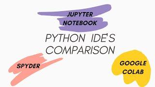 Python IDEs : Spyder ,Jupyter Notebook and Google Colab