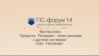 ГИС-Форум 2014. Мастер-класс «Продукты «Панорама»: обмен даными с другими системами»