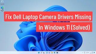 Fix Dell Laptop Camera Drivers Missing In Windows 11 (Solved)