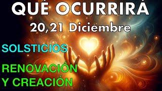 QUÉ OCURRIRÁ 20 y 21 DICIEMBRE 2024 SOLSTICIOS RENOVACIÓN y CREACIÓN.