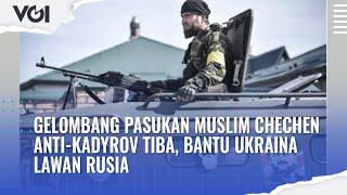 Gelombang Pasukan Muslim Chechen Anti Kadyrov Tiba, Bantu Ukraina Lawan Rusia?