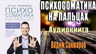 Психосоматика на пальцах. Не верить, а проверить! (Вадим Санжаров) Аудиокнига