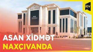 Naxçıvanda “ASAN xidmət” mərkəzi fəaliyyətə başlayıb