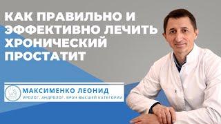 Как правильно и эффективно лечить хронический простатит - врач уролог Леонид Максименко