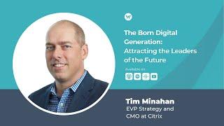 Tim Minahan of Citrix | The Born Digital Generation: Attracting the Leaders of the Future