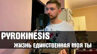 Pyrokinesis - Жизнь единственная моя ты(cover)