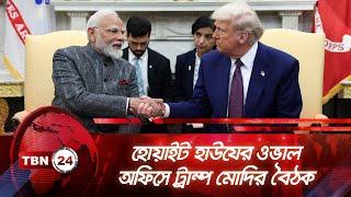 হোয়াইট হাউযের ওভাল অফিসে ট্রাম্প মোদির বৈঠক | TBN24 NEWS | White House Modi Trump