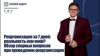 Реорганизация за 7 дней: реальность или миф? Обзор спорных вопросов при проведении реорганизации