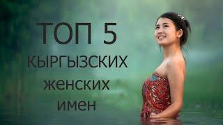 ТОП 5 популярных КЫРГЫЗСКИХ женский имен | TOP 5 таанымал КЫРГЫЗ аял ысымдары