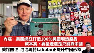 「晨早直播」內媒：美國網紅打造100%美國製造產品，成本高，要量產還是只能靠中國。美媒關注，泡泡瑪特Labubu正提升中國形象。25年6月17日