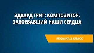 Эдвард Григ: композитор, завоевавший наши сердца. Музыка 2 класс.