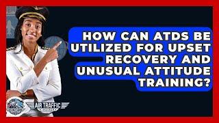 How Can ATDs Be Utilized For Upset Recovery And Unusual Attitude Training? - Air Traffic Insider