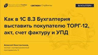 Как в 1С 8.3 Бухгалтерия выставить покупателю ТОРГ 12, акт, счет фактуру и УПД