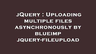 jQuery : Uploading multiple files asynchronously by blueimp jquery-fileupload