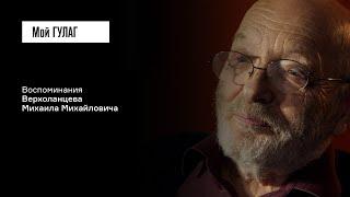 Верхоланцев М.М.: «Моя биография совершенно триумфальная» | фильм #397 МОЙ ГУЛАГ