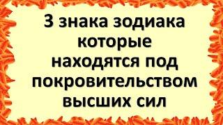 Три знака зодиака, которые находятся под покровительством высших сил