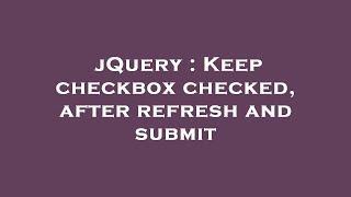 jQuery : Keep checkbox checked, after refresh and submit