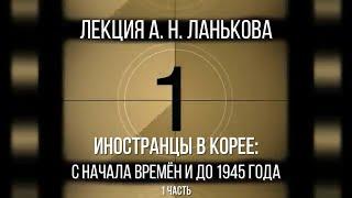 Андрей Ланьков. Иностранцы в Корее: с начала времён и до 1945 года.  1 часть