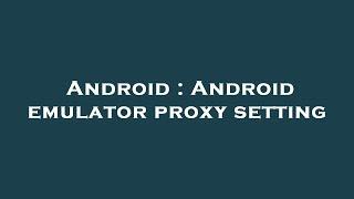 Android : Android emulator proxy setting