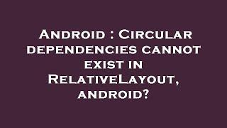 Android : Circular dependencies cannot exist in RelativeLayout, android?