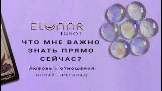 Расклад Таро - ЧТО МНЕ ВАЖНО ЗНАТЬ ПРЯМО СЕЙЧАС? Любовь и отношения -Элунар Tarot