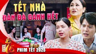 TẾT NHÀ - ĐÀN BÀ GÁNH HẾT | Phim Tết 2025 | Phim Tết Mới Nhất 2025 | Phim Tết 2025 Mới Nhất | Phim