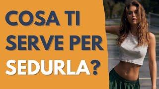 Cosa ti serve per sedurla?