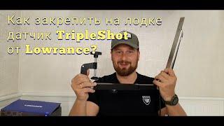 Как закрепить на лодке датчик Tripleshot  от эхолота Lowrance?