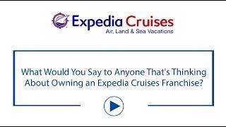 What Would You Say to Anyone That's Thinking About Owning an Expedia Cruises Franchise?