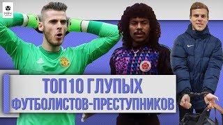 ТОП 10 Глупых футболистов-преступников (ПЕРЕЗАЛИВ)