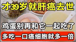 才39岁就肝癌去世，早上鸡蛋千万别和它一起吃，比烟酒还伤肝50倍！仅一口就让肝脏爬满癌细胞，医生一口都不碰，有些人早上还天天吃！【家庭大医生】