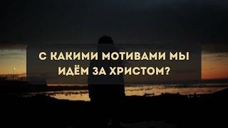 С КАКИМИ МОТИВАМИ МЫ ИДЕМ ЗА ХРИСТОМ? | Евгений Филиппов