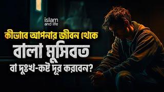 কীভাবে আপনার জীবন থেকে বালা মুসিবত বা দুঃখ-কষ্ট দূর করবেন? জানুন বিস্তারিত || Islam and Life 2023