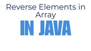 Reverse Elements in the array in Java | Write a Java program for reverse the elements in array