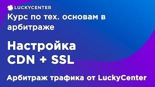 Курс по тех. основам в арбитраже | Настройка CDN + SSL | Арбитраж трафика от LuckyCenter