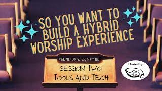 So You Want to Build a Hybrid Worship Experience: Session Two