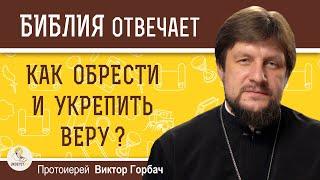 КАК ОБРЕСТИ И УКРЕПИТЬ ВЕРУ ?  Протоиерей Виктор Горбач